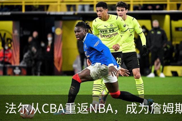 法尔从CBA重返NBA，成为詹姆斯的副手！